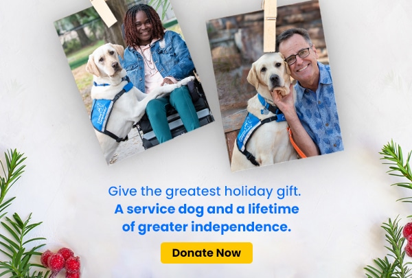 two images of service dog teams pinned to string with snow and evergreen branches behind them. The images says Give the greatest holiday gift. A service dog and a lifetime of greater independence. Donate Now.